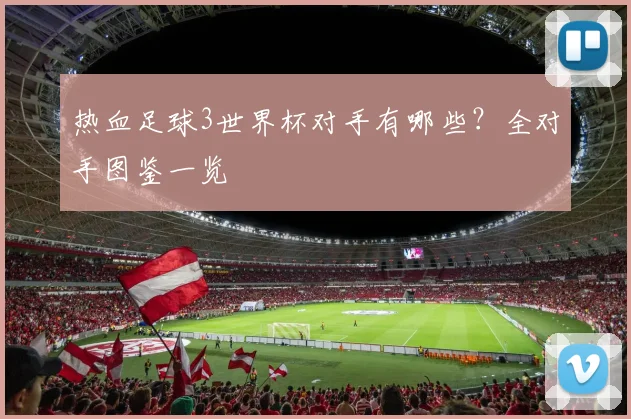 热血足球3世界杯对手有哪些？全对手图鉴一览