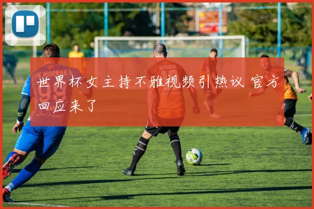 世界杯女主持不雅视频引热议 官方回应来了