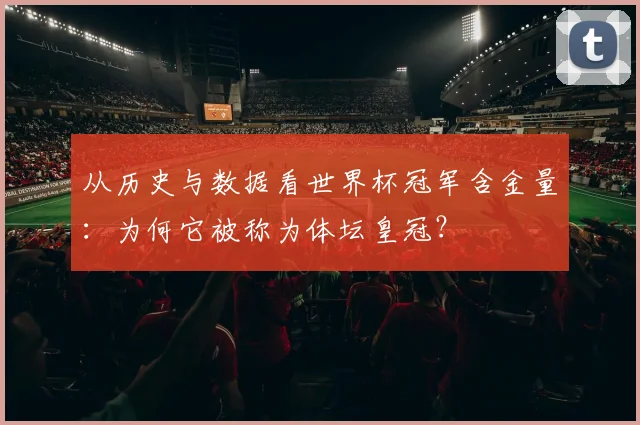 从历史与数据看世界杯冠军含金量：为何它被称为体坛皇冠？