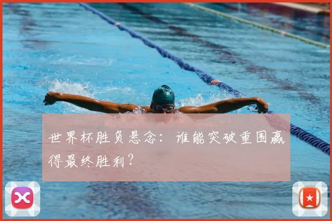 世界杯胜负悬念：谁能突破重围赢得最终胜利？