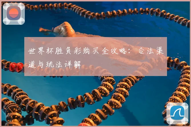 世界杯胜负彩购买全攻略：合法渠道与玩法详解