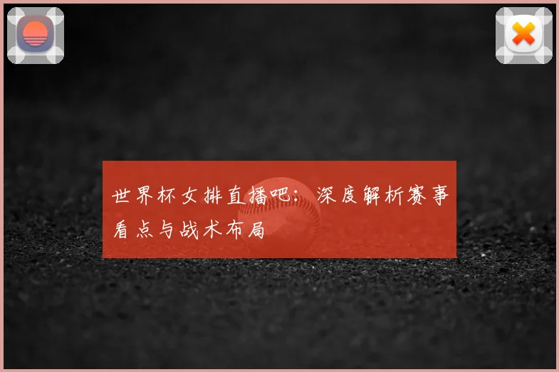 世界杯女排直播吧：深度解析赛事看点与战术布局