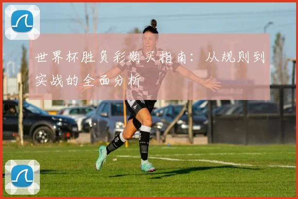 世界杯胜负彩购买指南：从规则到实战的全面分析
